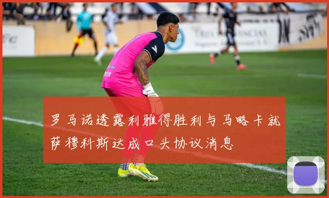 罗马诺透露利雅得胜利与马略卡就萨穆科斯达成口头协议消息