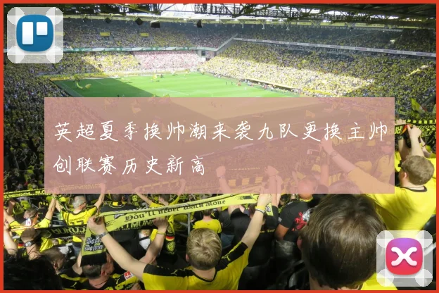 英超夏季换帅潮来袭九队更换主帅创联赛历史新高