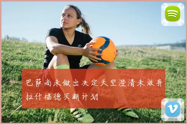 巴萨尚未做出决定天空澄清未放弃拉什福德买断计划