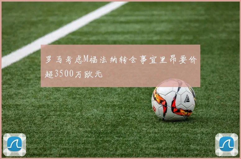 罗马考虑M福法纳转会事宜里昂要价超3500万欧元