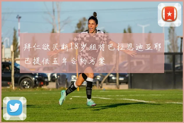拜仁欲买断18岁租将巴拉恩迪亚耶已提供五年合约方案