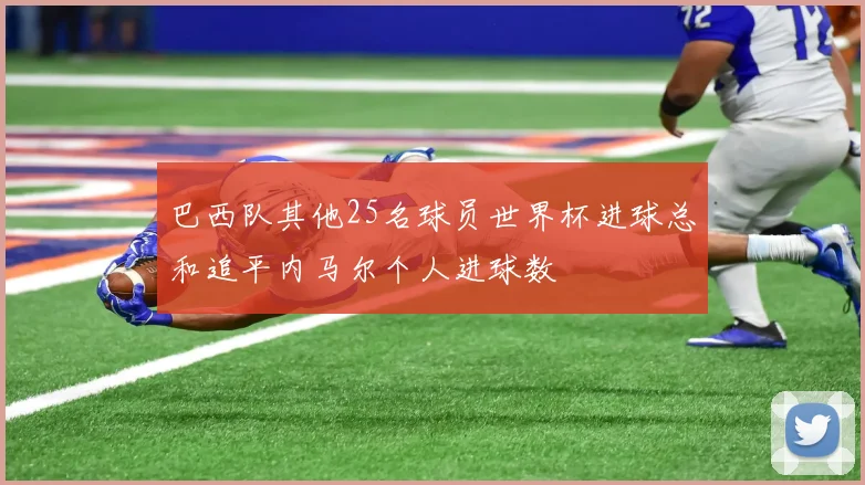 巴西队其他25名球员世界杯进球总和追平内马尔个人进球数