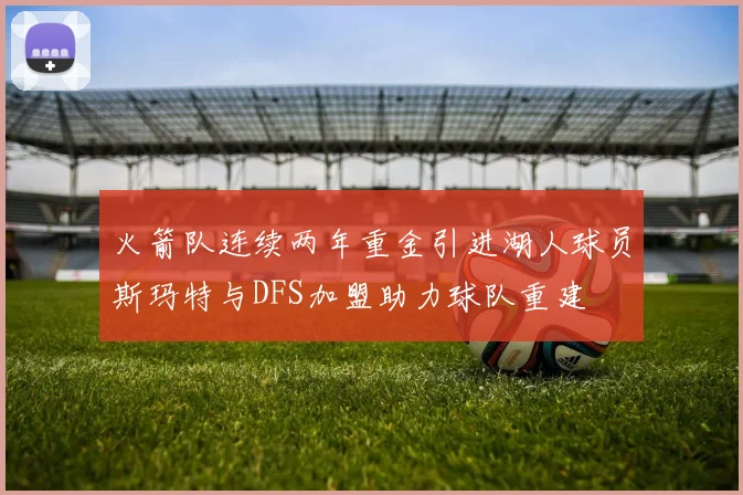 火箭队连续两年重金引进湖人球员斯玛特与DFS加盟助力球队重建