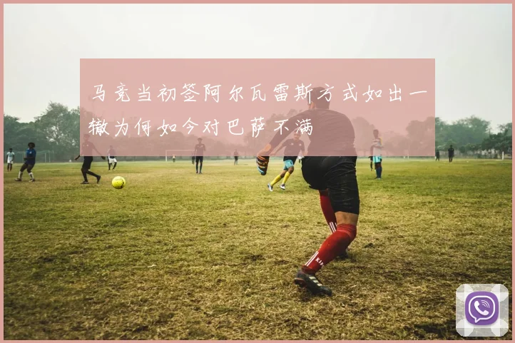 马竞当初签阿尔瓦雷斯方式如出一辙为何如今对巴萨不满
