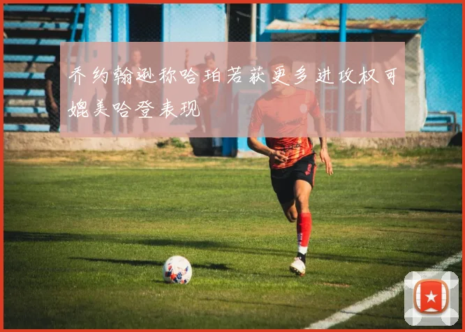 乔约翰逊称哈珀若获更多进攻权可媲美哈登表现