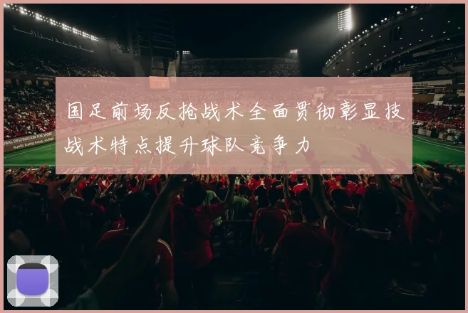 国足前场反抢战术全面贯彻彰显技战术特点提升球队竞争力