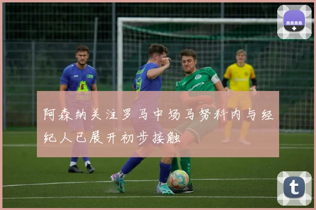 阿森纳关注罗马中场马努科内与经纪人已展开初步接触