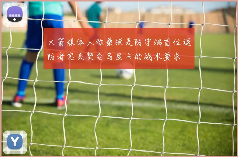 火箭媒体人称桑顿是防守端首位退防者完美契合乌度卡的战术要求