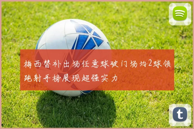 梅西替补出场任意球破门场均2球领跑射手榜展现超强实力