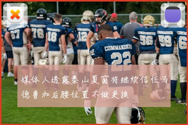 媒体人透露泰山夏窗将继续信任马德鲁加后腰位置不做更换