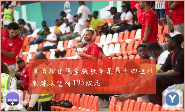 皇马推出限量版教皇莱昂十四世特制球衣售价195欧元