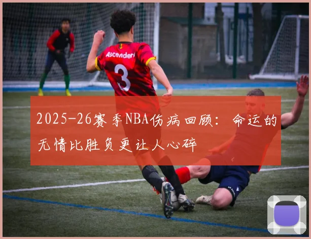 2025-26赛季NBA伤病回顾：命运的无情比胜负更让人心碎