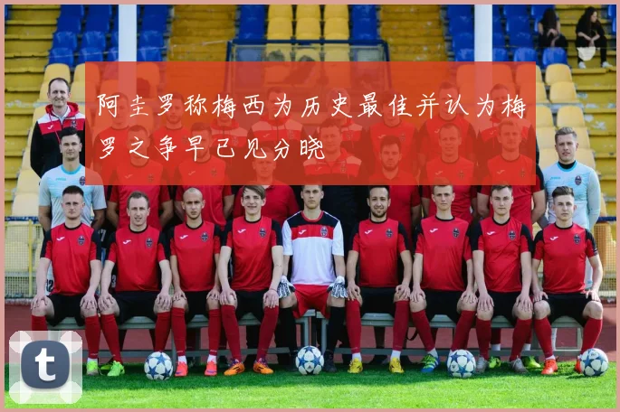 阿圭罗称梅西为历史最佳并认为梅罗之争早已见分晓
